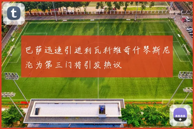 巴萨迅速引进利瓦科维奇什琴斯尼沦为第三门将引发热议