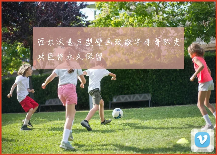 密尔沃基巨型壁画致敬字母哥队史功臣将永久保留