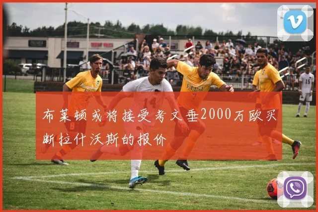 布莱顿或将接受考文垂2000万欧买断拉什沃斯的报价