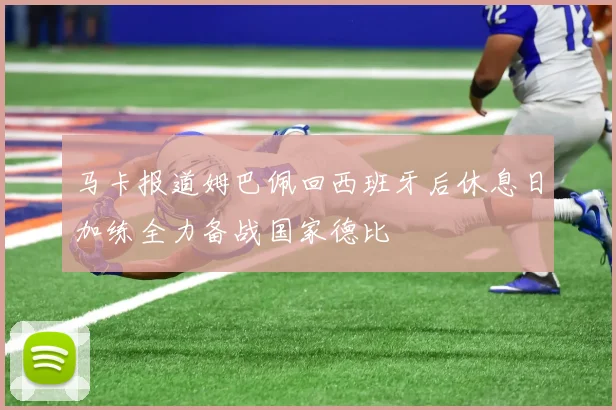 马卡报道姆巴佩回西班牙后休息日加练全力备战国家德比