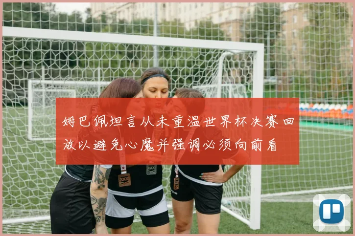 姆巴佩坦言从未重温世界杯决赛回放以避免心魔并强调必须向前看