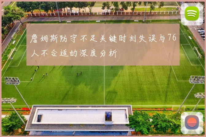 詹姆斯防守不足关键时刻失误与76人不合适的深度分析