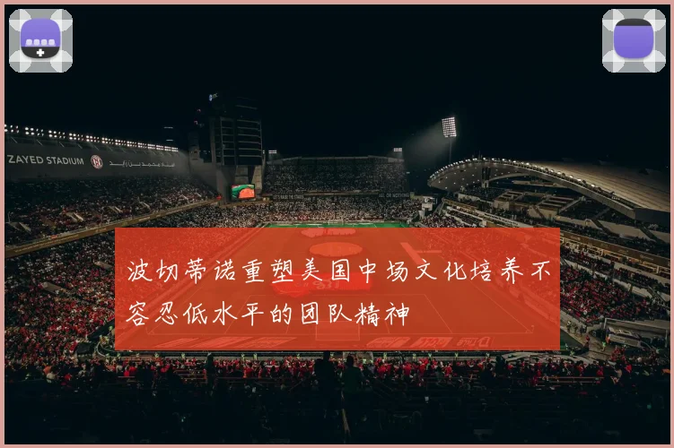 波切蒂诺重塑美国中场文化培养不容忍低水平的团队精神