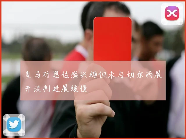 皇马对恩佐感兴趣但未与切尔西展开谈判进展缓慢