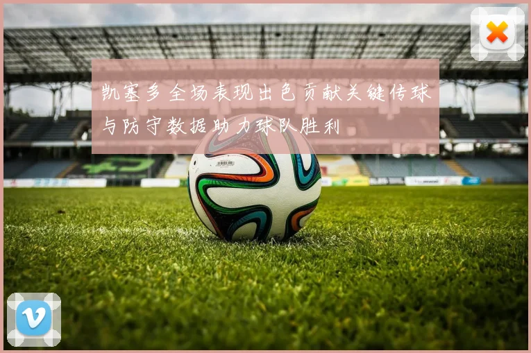 凯塞多全场表现出色贡献关键传球与防守数据助力球队胜利