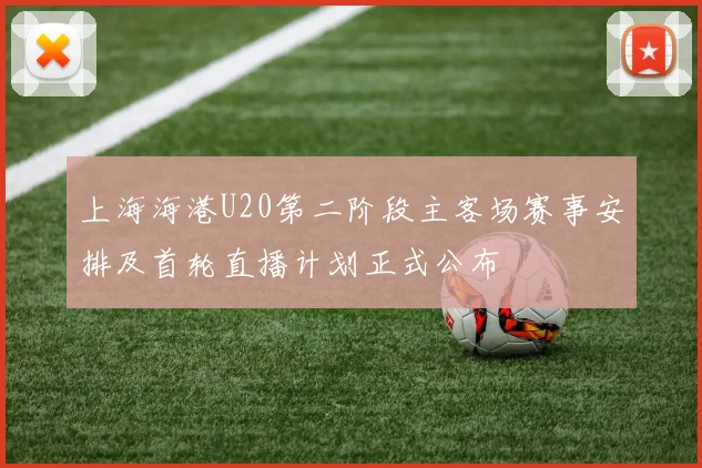 上海海港U20第二阶段主客场赛事安排及首轮直播计划正式公布