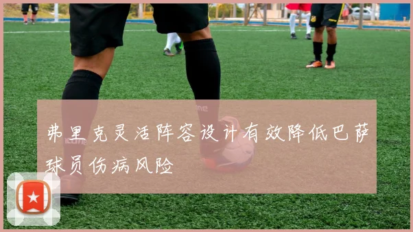 弗里克灵活阵容设计有效降低巴萨球员伤病风险