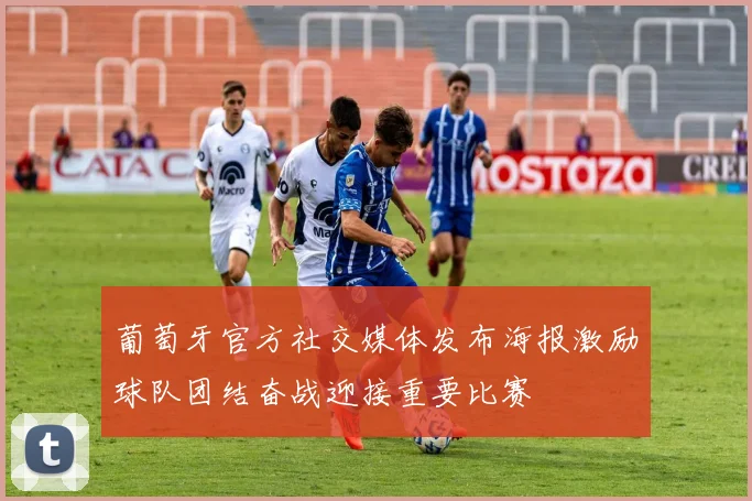 葡萄牙官方社交媒体发布海报激励球队团结奋战迎接重要比赛