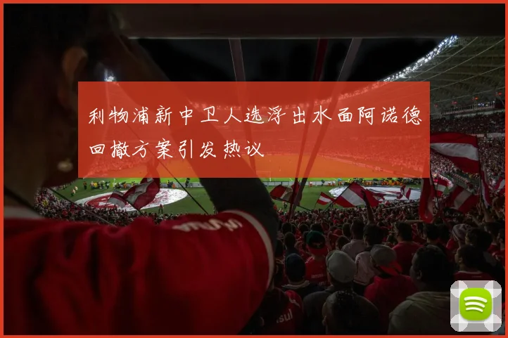 利物浦新中卫人选浮出水面阿诺德回撤方案引发热议