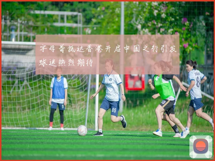 字母哥抵达香港开启中国之行引发球迷热烈期待