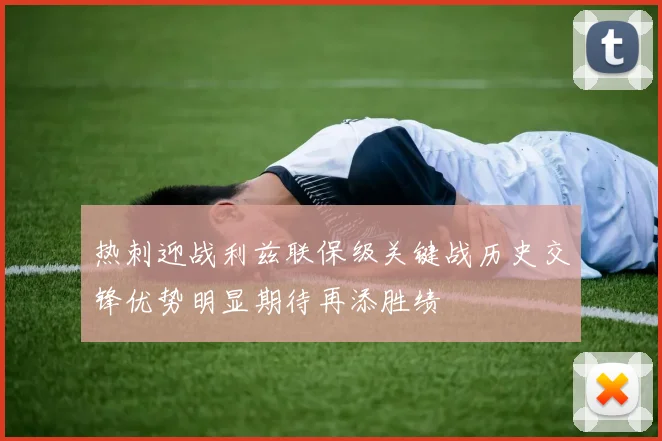 热刺迎战利兹联保级关键战历史交锋优势明显期待再添胜绩